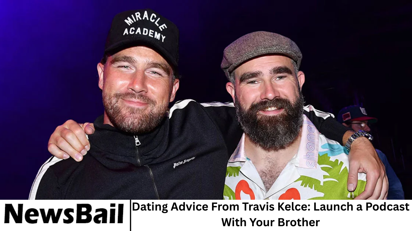 Dating Advice From Travis Kelce: Launch a Podcast With Your Brother